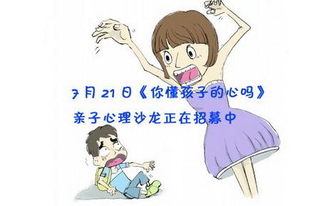 7月21日《你懂孩子的心吗》 亲子心理沙龙正在招募中