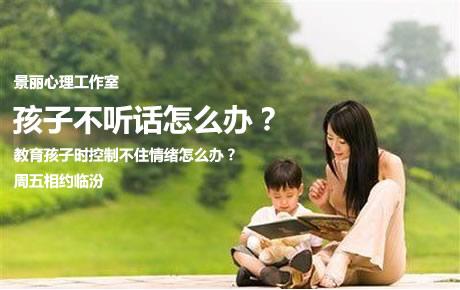 10月31日景丽心理工作室：孩子不听话怎么办？教育孩子时控制不住情绪怎么办？