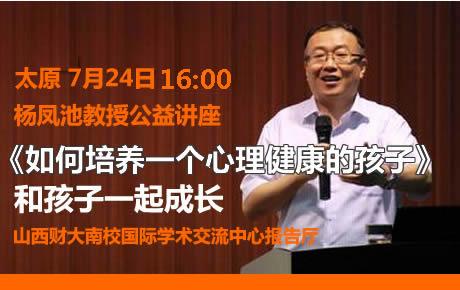 杨凤池太原7月24日16点《如何培养一个心理健康的孩子》公益讲座