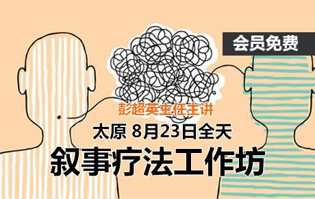 [会员免费]8月23日，学太原彭超英叙事疗法工作坊，火热报名中