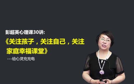 视频|彭超英心理课30讲：关注孩子，关注自己，关注家庭幸福课堂