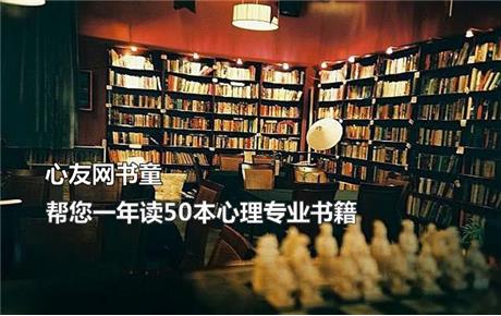 视频|【心友网书童】跟着专业人士精读心理专业书籍50本，丰富您的知识结构。
